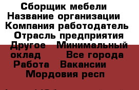 Сборщик мебели › Название организации ­ Компания-работодатель › Отрасль предприятия ­ Другое › Минимальный оклад ­ 1 - Все города Работа » Вакансии   . Мордовия респ.